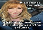 If airplanes are real why do we never see their shadows on the ground?