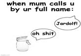 when mum calls u by ur full name: oh s--- Jardolf! imgflip.com
