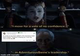 "I move for a vote of no confidence... AdventurousSwine I AM The Senate MOD - 7m As some of you have called it, the comments have been locked. The post is staying up. From the river, to the sea II "...in AdventurousSwine's leadership." made with mematic