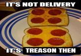 IT'S NOT DELIVERY IT'S TREASON THEN
