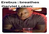 Erebus: breathes Garviel Loken:
