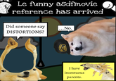 Le funny asdfmovie reference has arrived Did someone say DISTORTIONS? ...No. TRO99U2 MECHYNC I have incestuous parents.