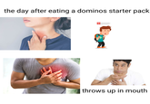 the day after eating a dominos starter pack throws up in mouth