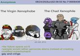 Anonymous 08/24/25(Sun)02:08:55 No.718906408 The Virgin Xenophobe The Chad Xenophile 46 KB JPG >far future space sci-fi >people would rather genocide aliens instead of creating modified superhumans gay and cringe