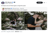 NFL MEMES NFL Memes @NFL Memes At least one of them got a ring this year POP CRAVE Pop Crave @PopCrave Aug 26 Taylor Swift and Travis Kelce are engaged. 2:14 PM. Aug 26, 2025 399.9K Views Follow