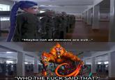 "Maybe not all demons are evil..." "WHO THE F--- SAID THAT?"