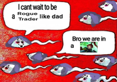 I cant wait to be Rogue a like dad Trader relapse row a Bro we are in