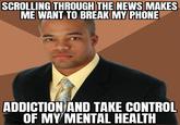 You know you want to | /r/dankmemes SCROLLING THROUGH THE NEWS MAKES ME WANT TO BREAK MY PHONE ADDICTION AND TAKE CONTROL OF MY MENTAL HEALTH