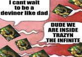 I cant wait to be a deviner like dad DUDE WE ARE INSIDE TRAZYN THE INFINITE