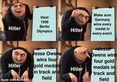 Host 1936 Berlin Hitler Olympics Hitler Make sure Germany wins every medal in every event. Jesse Owens wins four Jesse Owens wins four gold Hitler gold medals Hitler medals in in track and field track and made with mematic field