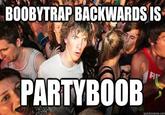 BOOBYTRAP BACKWARDS IS PARTYBOOB BE quickmeme.com