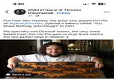9:40 67 < Child of Game of Thrones Uncensored • Follow 2h⚫ Fun Fact: Ben Hawkey, the actor who played Hot Pie on #gameofthrones, opened a bakery called "You Know Nothing John Dough" in 2017. His specialty was Direwolf loaves, the very same baked treat that Hot Pie gave to Arya Stark before the two parted ways in Season 3. Send a gift