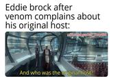 Eddie brock after venom complains about his original host: u/Puzzleheaded Step468 TW And who was the original host?