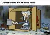 Ghost hunters if dust didn't exist Mantelon