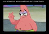 me whenever a camera is pointed towards me