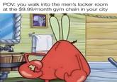 POV: you walk into the men's locker room at the $9.99/month gym chain in your city. Wevan-o