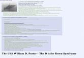 File: wdp.jpg (123 KB, 931x768) >> Anonymous 10/11/17 (Wed)19:10:56 No.35458380 >>35459443 Alright /k/, let me tell you about the literal meme incarnate of a ship. The Fletcher-class USS William D Porter (DD-579). If ships could eat paint chips, this one would. The actual Moon-Moon of ships. It was Murphy's Law: The Boat. >First assignment was to escort the USS Iowa accross the Atlantic >FDR and the US Secretary of State were on the lowa, going to Algeria en route to confrences in Cairo and Tehran >November 12th, 1943, she departed Norfolk to rendezvous with the lowa >While manuvering astern, she raked her anchor across another Fletcher-class, ripping of its lifeboats and railing off >Later met up with lowa and the escort fleet >November 13th, the crew forgot to disarm anti-submarine ordinance after a drill, and a depth charge rolled off the back >Did it detonate? Of f------ course it did, and a stone's throw away from the lowa >This was under orders to maintain silence at all times >This sent all ships in formation into a f------ panic, making them all take evasive action, thinking they were under U-Boat attack >Not long after, a huge f------ wave hit the ship, flooding boiler #3, and sending a crew member overboard, causing them to fall out of line with the escort >November 14th, FDR requested that lowa run an anti-aircraft drill to show her capabilities >Iowa launched several balloons, some of which came near the William D Porter, allowing her to attack them >The WDP along with other escort ships decided to run a torpedo drill by simulating a launch at the boat carrying the f------ United States President Anonymous 10/11/17 (Wed)19:11:12 No. 35458381 ►>>35459443 >Now, generally, with these types of drills, you remove the f------ primer from these torpedoes >Launch tube 1 >Launch tube 2 >Launch tube 3 FWSSHSHHSHHH¯¯¯¯¯¯¯¯ÄÄÄÄÄÄÄÄÄÄÄÄÄ >A lieutenant asked Captain Walter if he had given permission to fire a torpedo >Quoted "Hell, no, I, I, WHAT?!" >Now, keep in mind, they're under radio silence. There's a torpedo headed towards the f------ President. What do you do? >I know! Use lanterns and signals! >First try told the lowa to look to their left >Second try told the lowa that the WDP was in full reverse >Finally broke radio silence, the lowa turned and avoided the torpedo >FDR was wheeled to the rail to watch the torpedo detonate in the wake of the ship, 3,000 yards back >The very large battleship USS Iowa trained its main battery on the very small destroyer USS William D Porter, believing this was an assassination plot >This all happened within 4 minutes time >WDP ordered to Bermuda, and for the first time in history, an entire US Navy ship's crew was placed under arrest >Several officers ordered to shore assignments >Torpedoman Lawton Dawson admitted to throwing the primer overboard to hide his involvement in the negligent launch >Sentenced to 14 years hard labor, FDR saved his ass, saying it was a mistake >> Anonymous 10/11/17 (Wed)19:12:14 No.35458394 ►>>35459443 >WDP sent to the North Pacific theatre >Arrived in Dutch Harbor on December 29th >Succeeded in launching a 5 inch shell into the front yard of a US base commander >Managed to shoot down few Japanese planes, along with 3 American ones >Stint in Philippines, mostly escort, shore bombardment, shooting down any plane that came within range, the works >Went to Okinawa >Between 25th of March and 1st of April, provided antiaircraft and antisubmarine operations to ships supporting invasion >Between 1 April and 5 May, expended 8,500 5 inch shells at shore targets and enemy aircraft >Managed to fire upon the USS Luce, damaging it on the 9th of June >June 10th, 1945, the USS William D Porter came in the sights of a D3A kamikazi dive bomber >The plane missed last second, but the ordinance on board detonated DIRECTLY BENEATH THE SHIP >Ensuing blast lifted the WDP out of the water, causing broken steam lines, lost power, and multiple fires >Crew managed to keep the ship afloat for 3 hours, to no avail >After the crew was ordered to abandon ship, the sank 12 minutes later >Not a single crew member was lost, no fatal injuries The USS William D. Porter received four battle stars. The USS William D. Porter - The D is for Down Syndrome