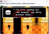 r/Undertale 2 yr. ago Seen-2021 What if Sans is talking about a different brother? Theory * i've been waiting for inis moment, you dirty brother killer.