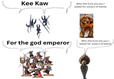 Kee Kaw Who the f--- are you I asked for sisters of battle For the god emperor Who the f--- are you I asked for sisters of battle, HO
