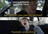 normal black templar fans Why can't you just be normal? "those black templar fans *autistic screeching*
