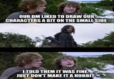 OUR DM LIKED TO DRAW OUR CHARACTERS A BIT ON THE SMALL SIDE imgflip.com I TOLD THEM IT WAS FINE, JUST DON'T MAKE IT A HOBBIT
