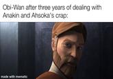 Obi-Wan after three years of dealing with Anakin and Ahsoka's crap: made with mematic