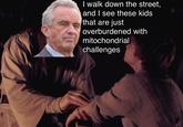 I walk down the street, and I see these kids that are just overburdened with mitochondrial challenges