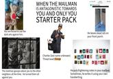 ries 50 You are forced to use the dark arts against him. MPLE SAMPL SAMPLE WHEN THE MAILMAN IS ANTAGONISTIC TOWARDS YOU AND ONLY YOU STARTER PACK SAMPL SAMPLE SAMPLE SAMPLE MOLE SAMPLA The mailman gossips about you to the other neighbors all the time. He turned them all against you. SAMPLE SAMPLE SAMPLE SAMPLE SAMPLE SAMPLE SAMPLE SAMPLE SAMPLE SAMPLE SAMPLE AMPLE SAMP SAMPLE T-Mobile 9:58 PM amazon.com Delivered today He leaves dead rats on your front porch. Charles (last name unknown) Threat level:Orange know SecrEt DiRty your o U Cl wn He puts frightening notes in your mailbox. Sometimes, he writes it using your own handwriting. 38% ■