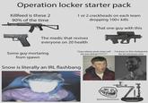 Operation locker starter pack Killfeed is these 2 90% of the time 1 or 2 crackheads on each team dropping 100+ kills The medic that revives That one guy with this everyone on 20 health Some guy mortaring from spawn "Guys please push snow w-- I've been in this chokepoint are you doing????????" for 20 minutues now Snow is literally an IRL flashbang L brrrrrrrrrrrrrrr.