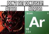 DON'T GET CONFUSED! Argon Angron 39.948 18 2-8-8 Ar 0 Defstar