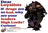 Dear Loyalists If drugs are so bad, why are your leaders High Lords? Curious! - Lord Nihhilus Arch-C--------- of Turning Point Chaos Badeath.to.the.false.emperor TURNING POINT CHAOS
