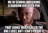 "I Bought It Yesterday" | /r/memes ME IN SCHOOL WATCHING A RANDOM KID USE A PEN THAT LOOKS IDENTICAL TO THE ONE I LOST, BUT I CAN'T PROVE IT