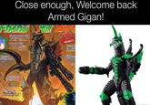 Close enough, Welcome back Armed Gigan! ライトニングゴーグル 自ら ギリューム・クラ スターを 中華もあげる。 ヒートニードル プロテクターのも 「らぬけなくなる。 ブラッディ・ ダブルトリガー トリ フルフラテット・ カッター ニープロテクター ROUND 5 ガイアクグ MAGA SA 超合金フロ ツイ