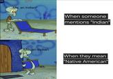 Me, an Indian* When someone mentions "Indian" Me an Indian When they mean 1 "Native American"