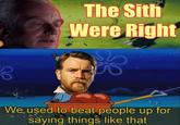 3 The Sith Were Right We used to beat people up for saying things like that