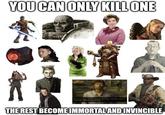 YOU CAN ONLY KILL ONE THE REST BECOME IMMORTAL AND INVINCIBLE