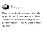Ceej @ceejoyner Our boss just banned overly specific nicknames and the whole office is staring at Rat Snitch Brian The Good Time Ruiner.