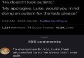 'He doesn't look autistic.' 'My apologies. Luke, would you mind doing an autism for the lady please!' 7:42 AM - 2021-04-03 Twitter for iPhone 1,281 Retweets 71 Quote Tweets 10.8K Likes 195 comments To everyones horror, Luke then proceeded to name every train ever built