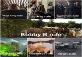 Mad King rule Joffrey rule Tommen rule Bobby B rule Cersei rule Daenerys rufe Bran rule