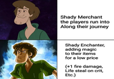 117 Shady Merchant the players run into Along their journey Shady Enchanter, adding magic to their items for a low price (+1 fire damage, Life steal on crit, Etc.)