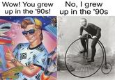 Wow! You grew up in the '90s! No, I grew up in the '90s imgflip.com