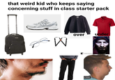 that weird kid who keeps saying concerning stuff in class starter pack N HO ABZSRB W over EFORE under