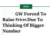 LOCAL GW Forced To Raise Prices Due To Thinking Of Bigger Number imgflip.com