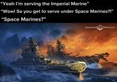 "Yeah I'm serving the Imperial Marine” "Wow! So you get to serve under Space Marines?!" "Space Marines?” WARHAMMER COMMUNITY