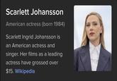 Scarlett Johansson American actress (born 1984) Scarlett Ingrid Johansson is an American actress and singer. Her films as a leading actress have grossed over $15. Wikipedia