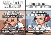 PREWRITTEN COLLABORATIVE WOTC LORE WORLDBUILDING LORE "YGNOP WAS SLAIN BY KOMTAR, SLAIN BY M'AK'UTIAEN" "THE UNDEAD RIGHTS MOVEMENT" "HERE'S SOME STUFF THAT WON'T COME UP EVER" impaflip.com "THE DINOSAUR RIOT "MINECRAFT BABYLON