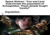 Space Wolves: "You can't just exterminate the population of Armageddon. These people fought loyally!" Inquisition: Gonna cry? (日