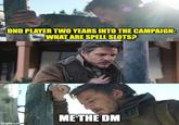 DND PLAYER TWO YEARS INTO THE CAMPAIGN: WHAT ARE SPELL SLOTS? N imgflip.com ME THE DM