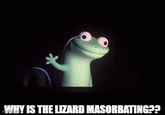 WHY IS THE LIZARD MASORBATING??