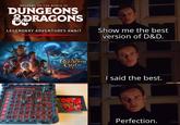 WELCOME TO THE WORLD OF DUNGEONS &PRAGONS LEGENDARY ADVENTURES AWAIT Show me the best version of D&D. DUNGEONS & DRAGONS Baldur's Gate I said the best. Perfection.